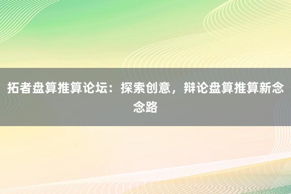 拓者盘算推算论坛：探索创意，辩论盘算推算新念念路