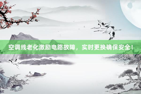 空调线老化激励电路故障，实时更换确保安全！