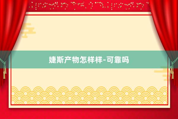 婕斯产物怎样样-可靠吗
