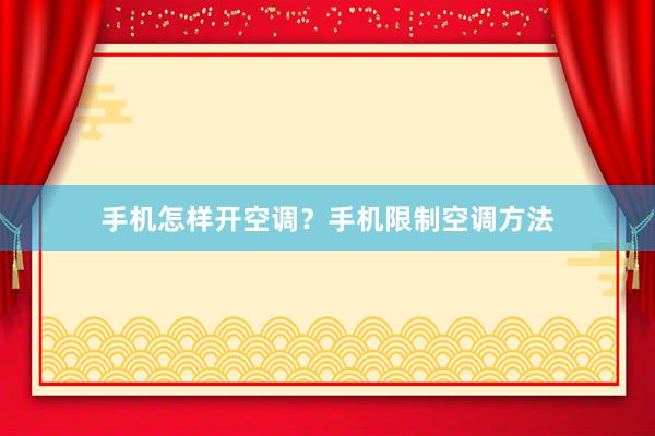 手机怎样开空调？手机限制空调方法