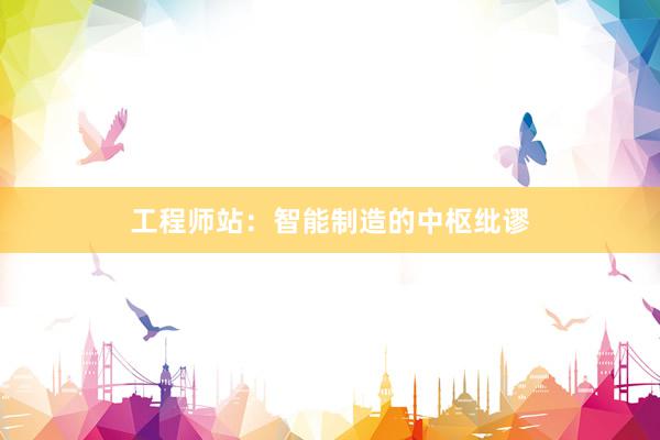 工程师站：智能制造的中枢纰谬