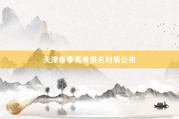 天津春季高考报名时辰公布