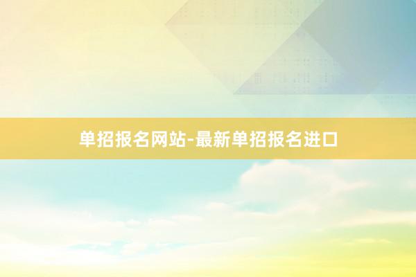 单招报名网站-最新单招报名进口