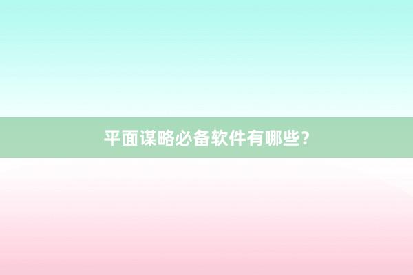 平面谋略必备软件有哪些？