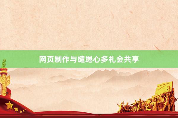 网页制作与缱绻心多礼会共享