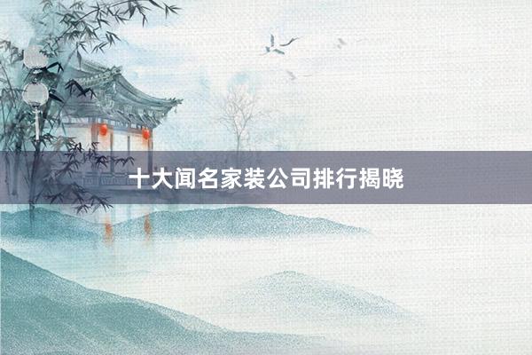 十大闻名家装公司排行揭晓