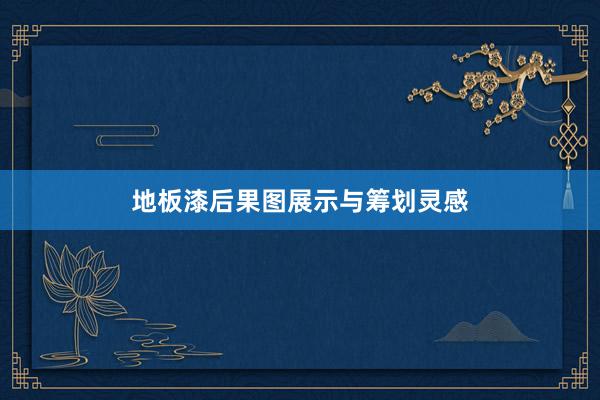 地板漆后果图展示与筹划灵感