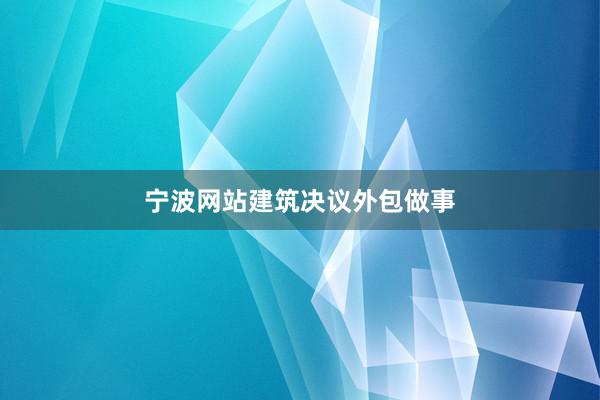 宁波网站建筑决议外包做事