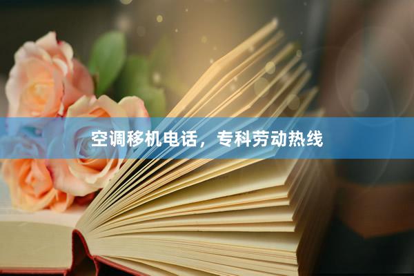 空调移机电话，专科劳动热线