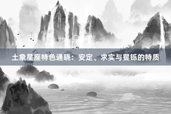 土象星座特色通晓：安定、求实与矍铄的特质