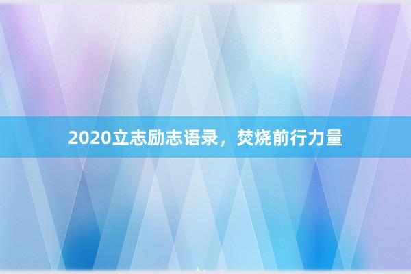 2020立志励志语录，焚烧前行力量