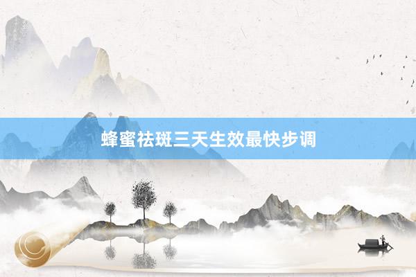 蜂蜜祛斑三天生效最快步调