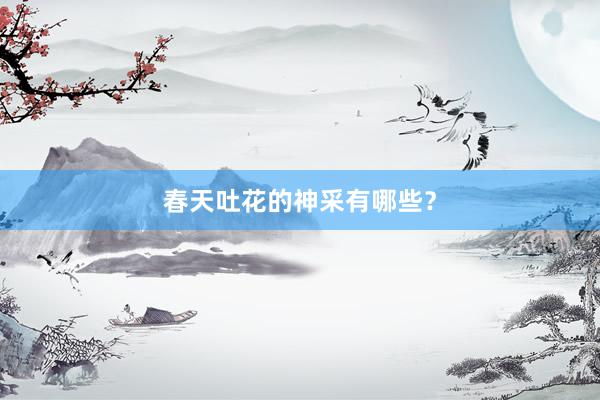 春天吐花的神采有哪些？