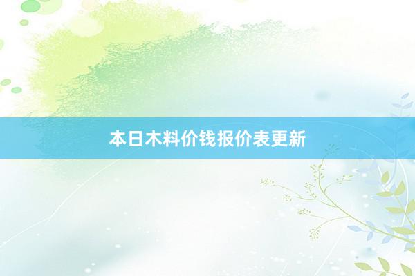 本日木料价钱报价表更新
