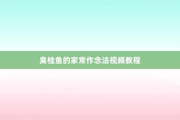 臭桂鱼的家常作念法视频教程
