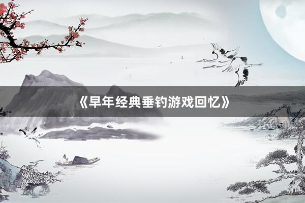 《早年经典垂钓游戏回忆》